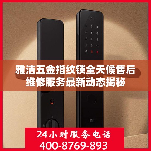 雅洁五金指纹锁全天候售后维修服务最新动态揭秘