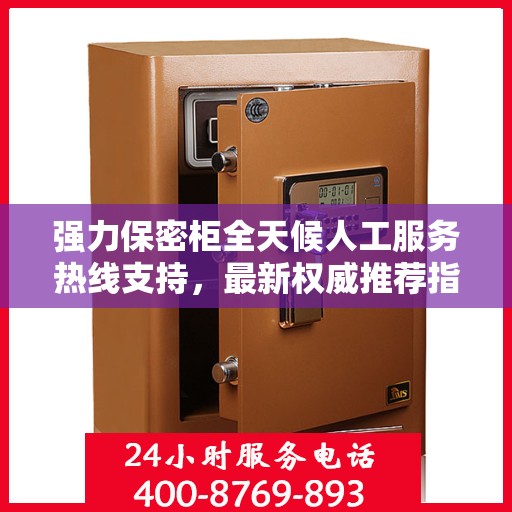 强力保密柜全天候人工服务热线支持，最新权威推荐指南