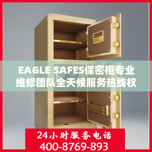 EAGLE SAFES保密柜专业维修团队全天候服务热线权威发布