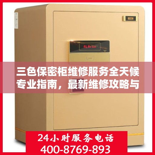 三色保密柜维修服务全天候专业指南，最新维修攻略与指南