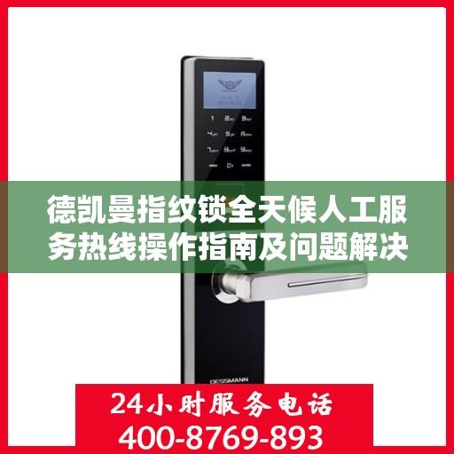 德凯曼指纹锁全天候人工服务热线操作指南及问题解决攻略