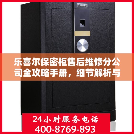 乐喜尔保密柜售后维修分公司全攻略手册，细节解析与一站式服务体验