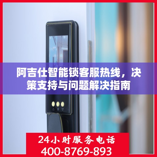 阿吉仕智能锁客服热线，决策支持与问题解决指南