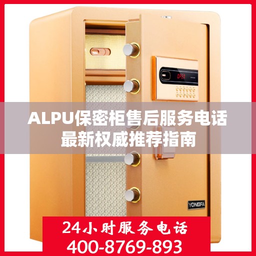 ALPU保密柜售后服务电话最新权威推荐指南