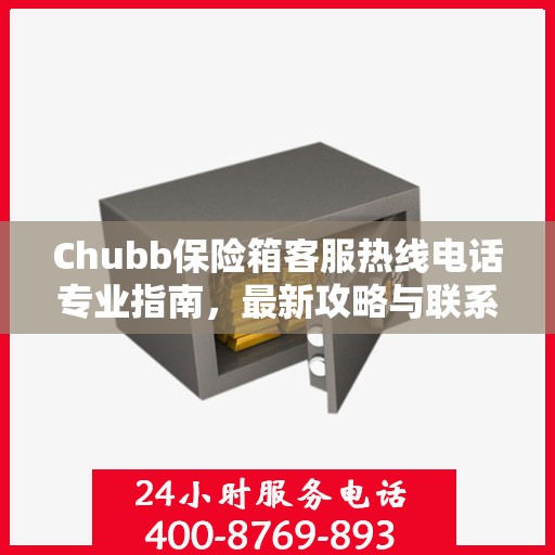 Chubb保险箱客服热线电话专业指南，最新攻略与联系方式