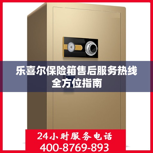 乐喜尔保险箱售后服务热线全方位指南