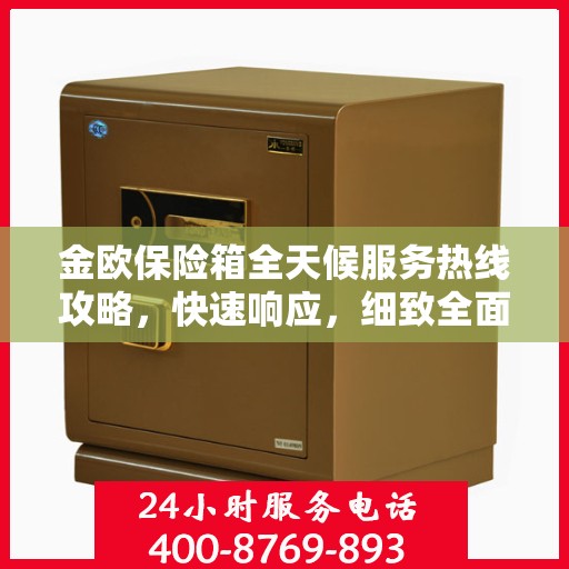金欧保险箱全天候服务热线攻略，快速响应，细致全面