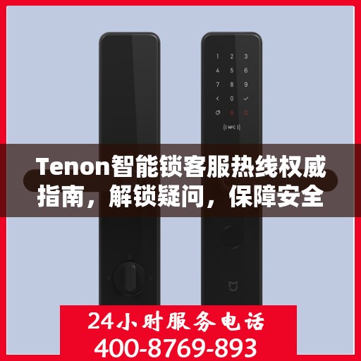 Tenon智能锁客服热线权威指南，解锁疑问，保障安全