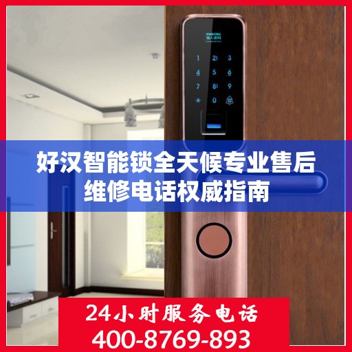 好汉智能锁全天候专业售后维修电话权威指南