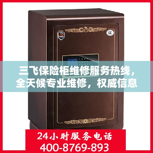 三飞保险柜维修服务热线，全天候专业维修，权威信息一览