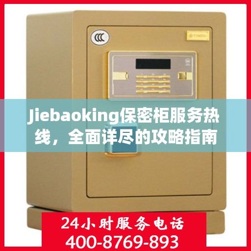 Jiebaoking保密柜服务热线，全面详尽的攻略指南