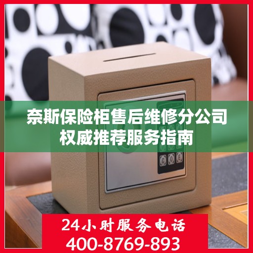 奈斯保险柜售后维修分公司权威推荐服务指南