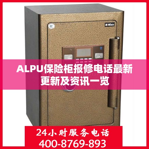 ALPU保险柜报修电话最新更新及资讯一览