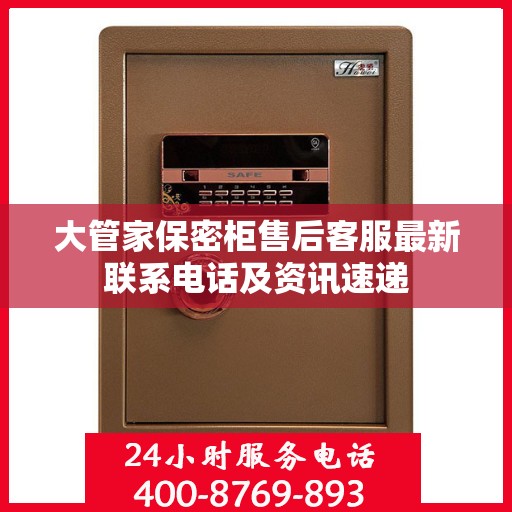 大管家保密柜售后客服最新联系电话及资讯速递