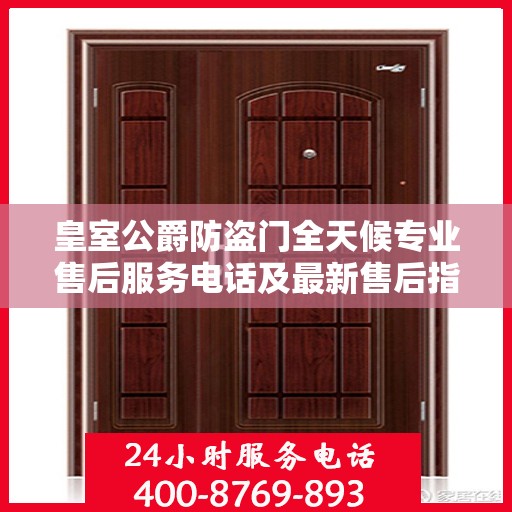 皇室公爵防盗门全天候专业售后服务电话及最新售后指南攻略