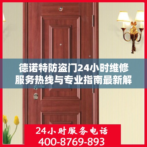 德诺特防盗门24小时维修服务热线与专业指南最新解读