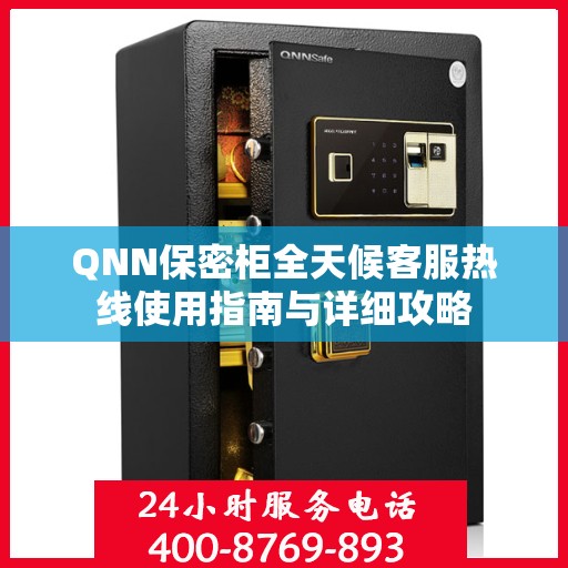 QNN保密柜全天候客服热线使用指南与详细攻略