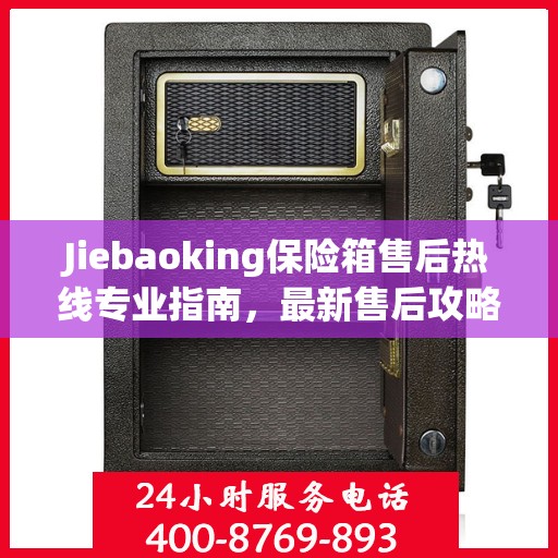 Jiebaoking保险箱售后热线专业指南，最新售后攻略与解决方案