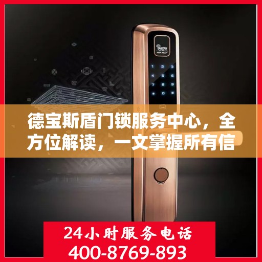 德宝斯盾门锁服务中心，全方位解读，一文掌握所有信息