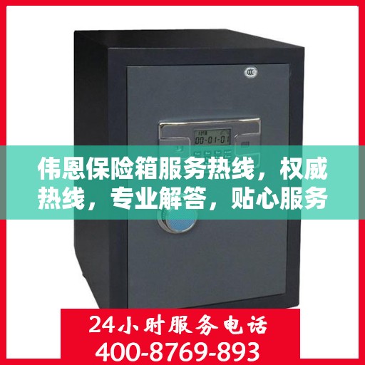 伟恩保险箱服务热线，权威热线，专业解答，贴心服务！