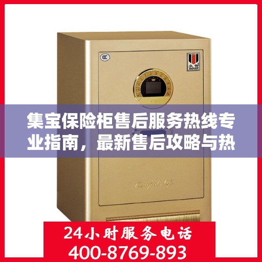 集宝保险柜售后服务热线专业指南，最新售后攻略与热线支持