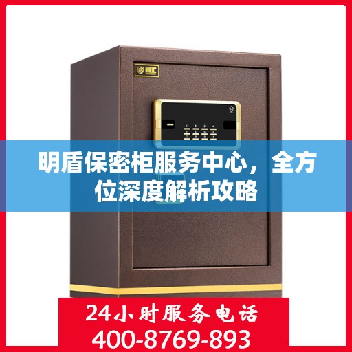 明盾保密柜服务中心，全方位深度解析攻略
