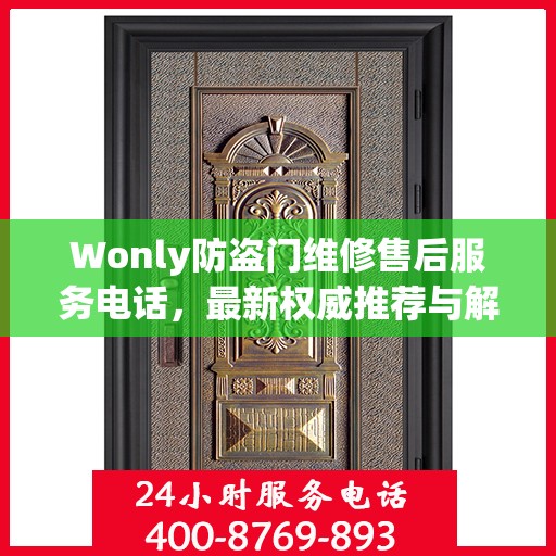 Wonly防盗门维修售后服务电话，最新权威推荐与解决方案