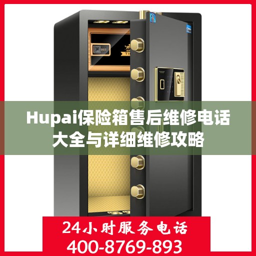 Hupai保险箱售后维修电话大全与详细维修攻略