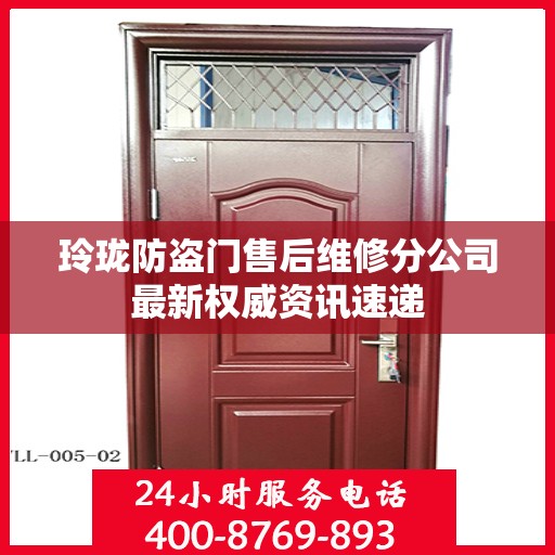 玲珑防盗门售后维修分公司最新权威资讯速递