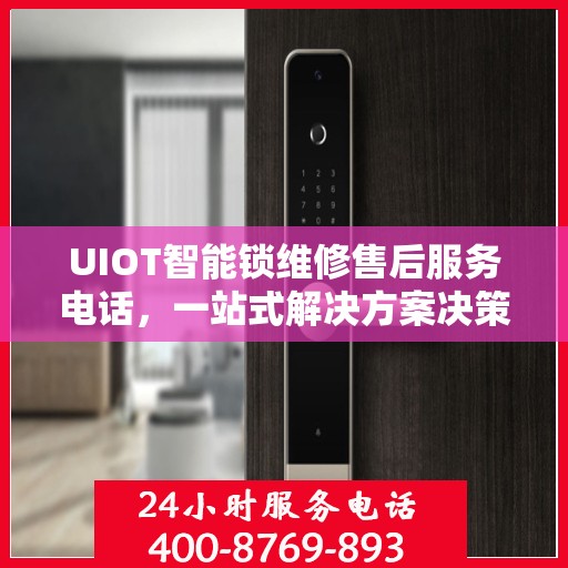 UIOT智能锁维修售后服务电话，一站式解决方案决策指南