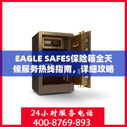 EAGLE SAFES保险箱全天候服务热线指南，详细攻略与全面支持