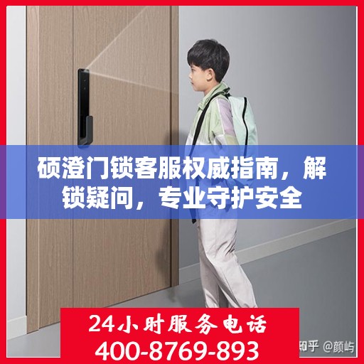 硕澄门锁客服权威指南，解锁疑问，专业守护安全