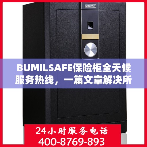 BUMILSAFE保险柜全天候服务热线，一篇文章解决所有疑问
