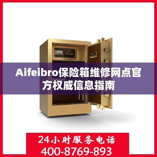 Aifeibro保险箱维修网点官方权威信息指南