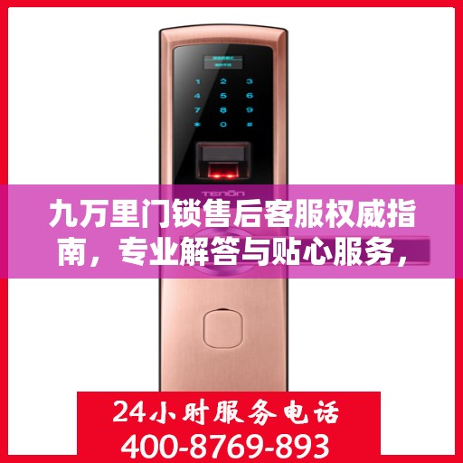 九万里门锁售后客服权威指南，专业解答与贴心服务，一站式解决您的锁具问题
