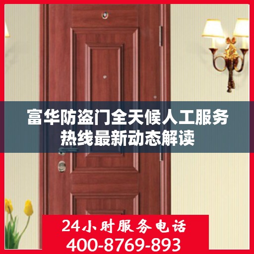 富华防盗门全天候人工服务热线最新动态解读