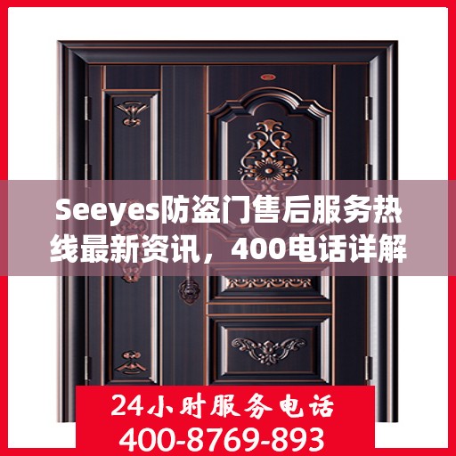 Seeyes防盗门售后服务热线最新资讯，400电话详解
