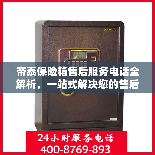 帝泰保险箱售后服务电话全解析，一站式解决您的售后需求