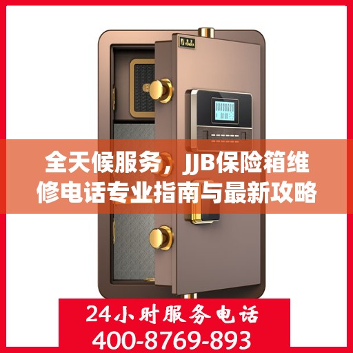 全天候服务，JJB保险箱维修电话专业指南与最新攻略