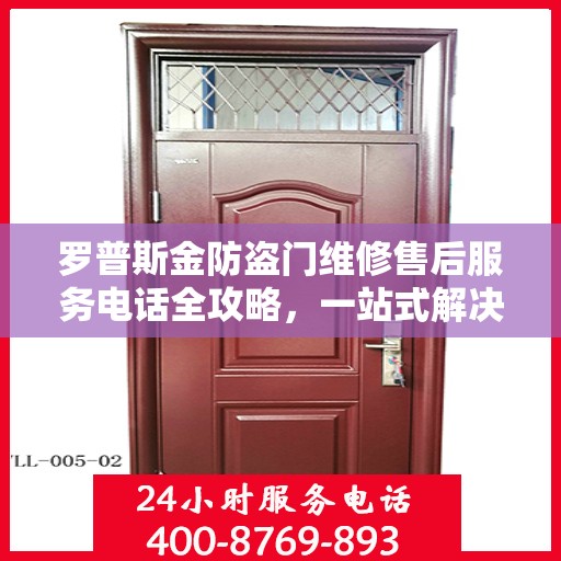 罗普斯金防盗门维修售后服务电话全攻略，一站式解决方案与详细指南
