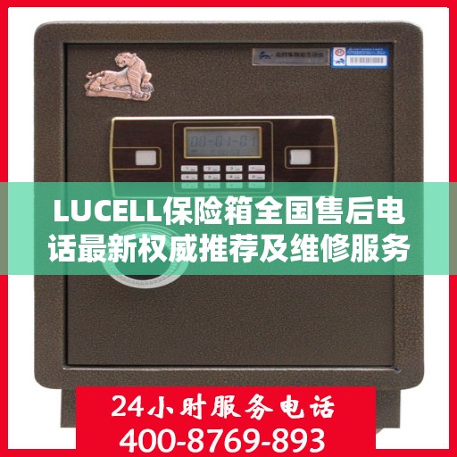 LUCELL保险箱全国售后电话最新权威推荐及维修服务指南