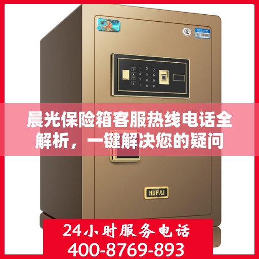 晨光保险箱客服热线电话全解析，一键解决您的疑问