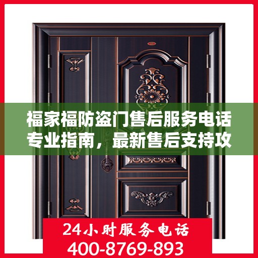 福家福防盗门售后服务电话专业指南，最新售后支持攻略
