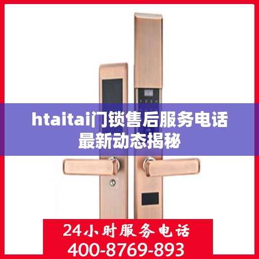 htaitai门锁售后服务电话最新动态揭秘