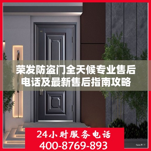 荣发防盗门全天候专业售后电话及最新售后指南攻略