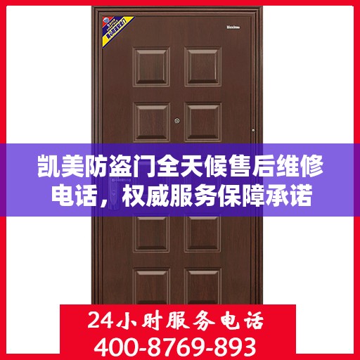 凯美防盗门全天候售后维修电话，权威服务保障承诺