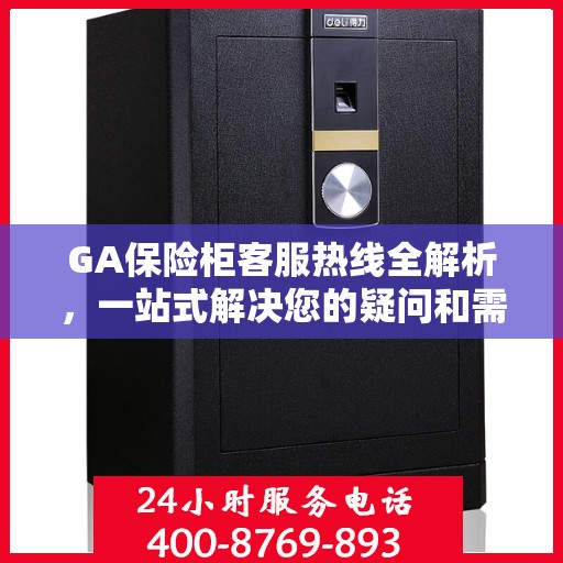 GA保险柜客服热线全解析，一站式解决您的疑问和需求