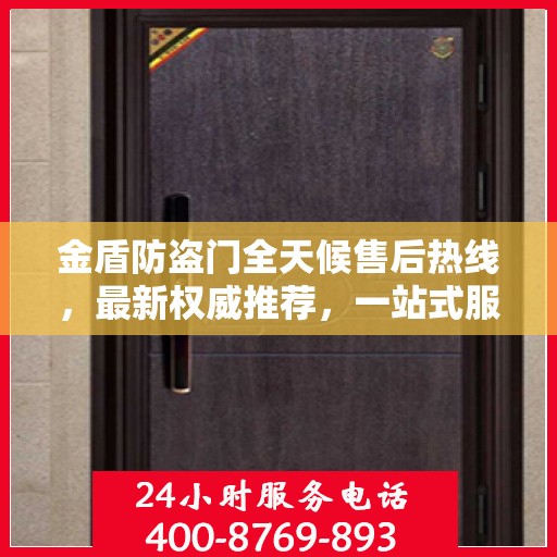 金盾防盗门全天候售后热线，最新权威推荐，一站式服务保障