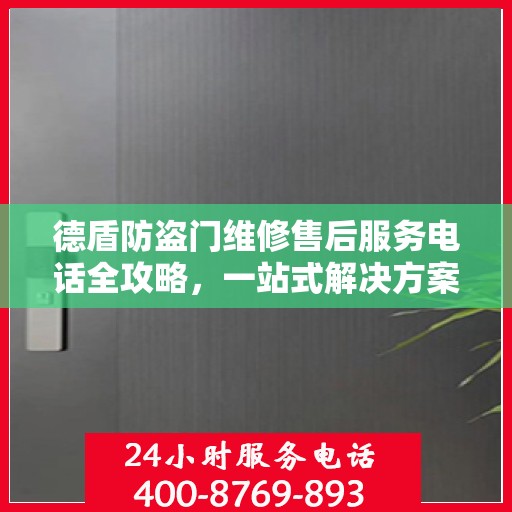 德盾防盗门维修售后服务电话全攻略，一站式解决方案，让您无忧售后！