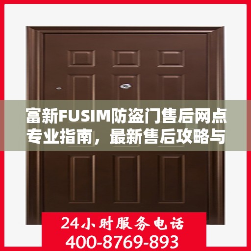 富新FUSIM防盗门售后网点专业指南，最新售后攻略与指南